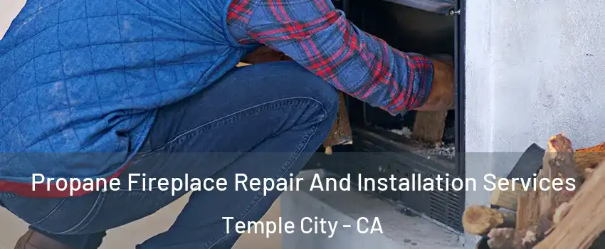  Propane Fireplace Repair And Installation Services Temple City - CA