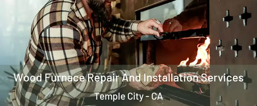  Wood Furnace Repair And Installation Services Temple City - CA